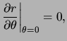 $\displaystyle \frac{ \partial r }{ \partial \theta } \bigg\vert _{ \theta = 0 } = 0,$