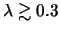 $ \lambda \gtrsim 0.3
$