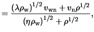 $\displaystyle = \frac{ \left( \lambda \rho_\text{w} \right)^{ 1 / 2 } v_\text{w...
...ho^{ 1 / 2 } }{ \left( \eta \rho_\text{w} \right)^{ 1 / 2 } + \rho^{ 1 / 2 } },$