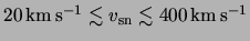 $ \unit{ 20 } {
\kilo \meter \usk \reciprocal \second } \lesssim v_\text{sn} \lesssim
\unit{ 400 } { \kilo \meter \usk \reciprocal \second } $