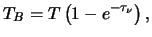 $\displaystyle T_B = T \left( 1 - e^{ -\tau_\nu } \right),$