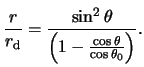 $\displaystyle \frac{ r }{ r_\text{d} } = \frac{ \sin^2 \theta }{ \left( 1 - \frac{ \cos \theta }{ \cos \theta_0 } \right) }.$