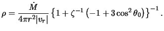 $\displaystyle \rho = \frac{ \dot{M} }{ 4 \pi r^2 \vert v_r \vert } \left\{ 1 + \zeta^{-1} \left( -1 + 3 \cos^2 \theta_0 \right) \right\}^{-1}.$