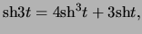 $\displaystyle \ensuremath{\mathrm{sh}}3 t = 4 \ensuremath{\mathrm{sh}}^3 t + 3 \ensuremath{\mathrm{sh}}t,$