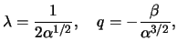 $\displaystyle \lambda = \frac{ 1 }{ 2 \alpha^{ 1 / 2 } }, \quad q = - \frac{ \beta }{ \alpha^{ 3 / 2 } },$