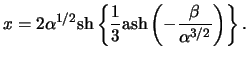 $\displaystyle x = 2 \alpha^{ 1 / 2 } \ensuremath{\mathrm{sh}}\left\{ \frac{ 1 }...
...math{\mathrm{ash}}\left( - \frac{ \beta }{ \alpha^{ 3 / 2 } } \right) \right\}.$