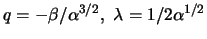 $ q = - \beta / \alpha^{ 3 / 2 } , \lambda = 1 / 2 \alpha^{ 1 /
2 } $