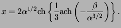 $\displaystyle x = 2 \alpha^{ 1 / 2 } \ensuremath{\mathrm{ch}}\left\{ \frac{ 1 }...
...math{\mathrm{ach}}\left( - \frac{ \beta }{ \alpha^{ 3 / 2 } } \right) \right\}.$