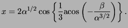 $\displaystyle x = 2 \alpha^{ 1 / 2 } \cos \left\{ \frac{ 1 }{ 3 } \ensuremath{\mathrm{acos}}\left( - \frac{ \beta }{ \alpha^{ 3 / 2 } } \right) \right\}.$
