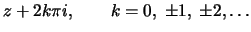 $\displaystyle z + 2 k \pi i, \qquad k = 0,\; \pm 1,\; \pm 2, \ldots$