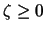 $ \zeta \geq 0 $