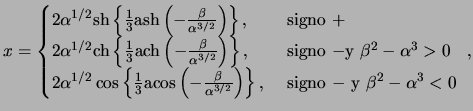 $\displaystyle x = \begin{cases}2 \alpha^{ 1 / 2 } \ensuremath{\mathrm{sh}}\left...
...t) \right\}, & \text{ signo $ - $ y $ \beta^2 - \alpha^3 < 0 $ } \end{cases},$