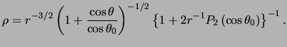 $\displaystyle \rho = r ^{- 3 / 2} \left( 1 + \frac{ \cos \theta }{ \cos \theta_...
...-1 / 2} \left\{ 1 + 2 r ^{ -1 } P_2 \left( \cos \theta_0 \right) \right\}^{-1}.$