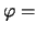 $ \varphi =$