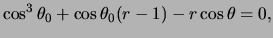 $\displaystyle \cos^3 \theta _0 + \cos\theta _0 (r - 1) -r \cos \theta = 0,$