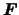 $ \boldsymbol{F} $