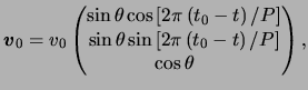 $\displaystyle \boldsymbol{\ensuremath{v}}_0 = \ensuremath{v}_0 \begin{pmatrix}\...
...ft[ 2\pi \left( t_0 - t \right) / P \right] \  \cos\theta \quad \end{pmatrix},$