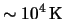 $ \sim \unit{ \power{ 10 }{ 4 } }{ \kelvin }
$