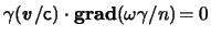 $ \gamma ( \boldsymbol{\mathit{v}} /
\ensuremath{\mathsf{c}}) \cdot \boldsymbol{\mathrm{grad}} ( \omega \gamma / n ) \! =
0 $