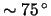 $ \sim \unit{ 75 }{ \degree } $