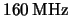$ \unit{ 160 }{ \mega \hertz } $