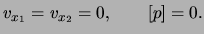 $\displaystyle \ensuremath{v}_{x_1} = \ensuremath{v}_{x_2} = 0, \qquad [ p ] = 0.$
