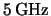$ \unit{5}{\giga\hertz} $