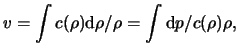 $\displaystyle \ensuremath{v}= \int{ c(\rho) \mathrm{d} \rho / \rho } = \int{ \mathrm{d} p / c(\rho) \rho },$