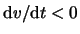 $ \mathrm{d} \ensuremath{v}/ \mathrm{d} t < 0 $