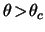 $ \theta \! > \! \theta_c $