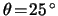 $ \theta \! = \! \unit{ 25 }{ \degree }
$