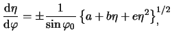 $\displaystyle \frac{{\mathrm d}\eta}{{\mathrm d}\varphi} = \pm \frac{1}{\sin\varphi_0} \left\{ a + b \eta + e \eta^2 \right\}^{1/2}_,$