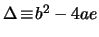 $ \Delta \! \equiv \! b^2 -4ae $