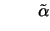$\displaystyle \qquad \tilde\alpha$
