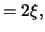 $\displaystyle = 2 \xi,$