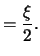 $\displaystyle = \frac{ \xi }{ 2 }.$
