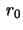 $  
r_0 $