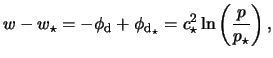 $\displaystyle w - w_\star = -\phi_\mathrm{d} + \phi_{\mathrm{d}_\star} = c^2_\star \ln \left( \frac{p}{p_\star} \right),$