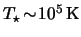 $ T_\star \! \sim \! \unit{ \power{10}{5} }{ \kelvin } $