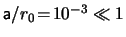 $ \mathsf{a}
/ r_0 \! = \! 10^{-3} \ll 1 $