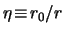 $ \eta \! \equiv \! r_0/r $