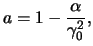 $\displaystyle a = 1 - \frac{ \alpha }{ \gamma_0^{2} },$