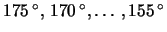$ \unit{175}{\degree}, 
\unit{170}{\degree}, \ldots, \unit{155}{\degree} $