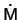 $ \dot \mathsf{M} $