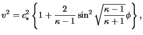 $\displaystyle \ensuremath{v}^2 = c_*^2 \left\{ 1 + \frac{ 2 }{ \kappa - 1 } \sin^2 \sqrt{ \frac{ \kappa - 1 }{ \kappa + 1 } } \phi \right\},$