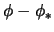 $ \phi - \phi_* $