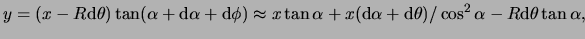 $\displaystyle \begin{split}
y & = ( x - R \mathrm{d} \theta ) \tan ( \alpha + \...
...thrm{d} \theta )
/ \cos^2 \alpha - R \mathrm{d} \theta \tan \alpha,
\end{split}$