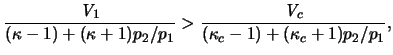 $\displaystyle { \frac{\ensuremath{\mathit{V}}_1}{(\kappa-1)+(\kappa+1)p_2/p_1}} > { \frac{\ensuremath{\mathit{V}}_c}{(\kappa_c-1)+(\kappa_c+1)p_2/p_1} },$