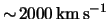 $ \sim \! \unit{2000}{\kilo\meter \usk \reciprocal\second}
$