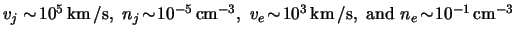 $ \ensuremath{v}_j
\sim \! \unit{ \power{10}{5} }{ \kilo \meter \usk \per \secon...
...mathnormal{e} \! \sim \! \unit{
\power{ 10 }{ -1 } }{ \centi \meter \rpcubed } $